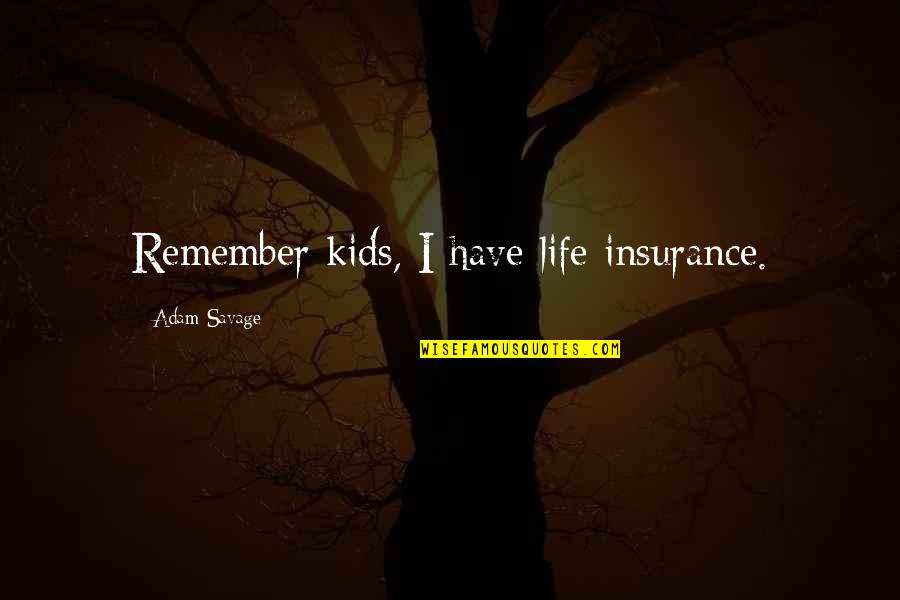 Life Insurance Quotes By Adam Savage: Remember kids, I have life insurance.
