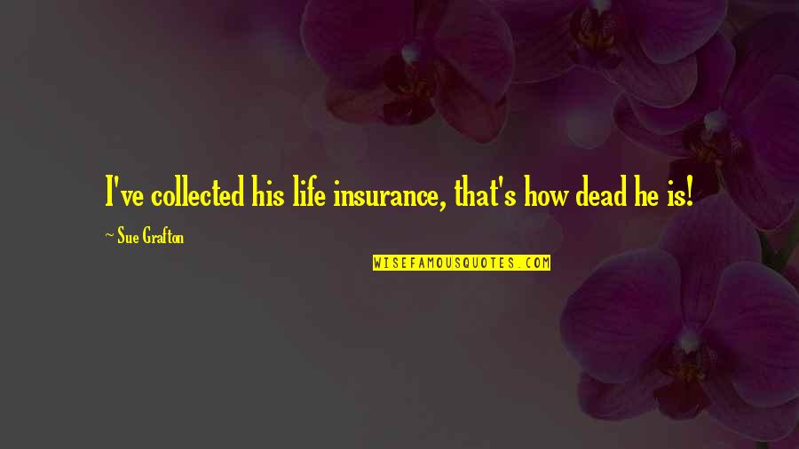 Life Insurance Quotes By Sue Grafton: I've collected his life insurance, that's how dead