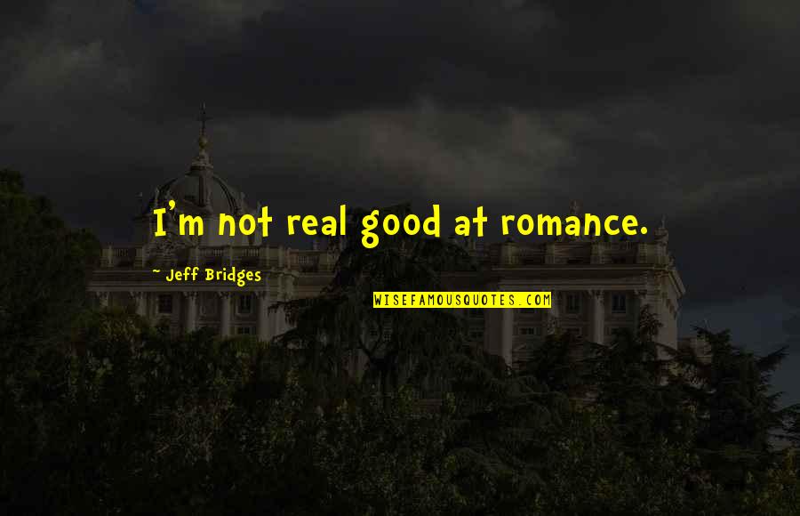 Life Insurance Sales Quotes By Jeff Bridges: I'm not real good at romance.