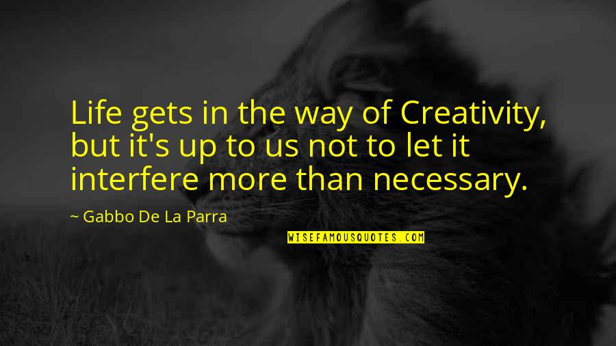 Life Interfere Quotes By Gabbo De La Parra: Life gets in the way of Creativity, but