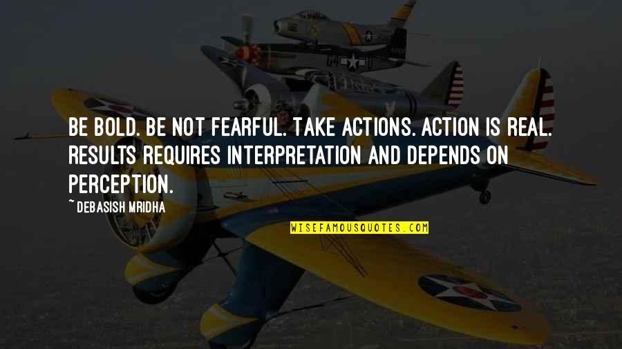 Life Interpretation Quotes By Debasish Mridha: Be bold. Be not fearful. Take actions. Action