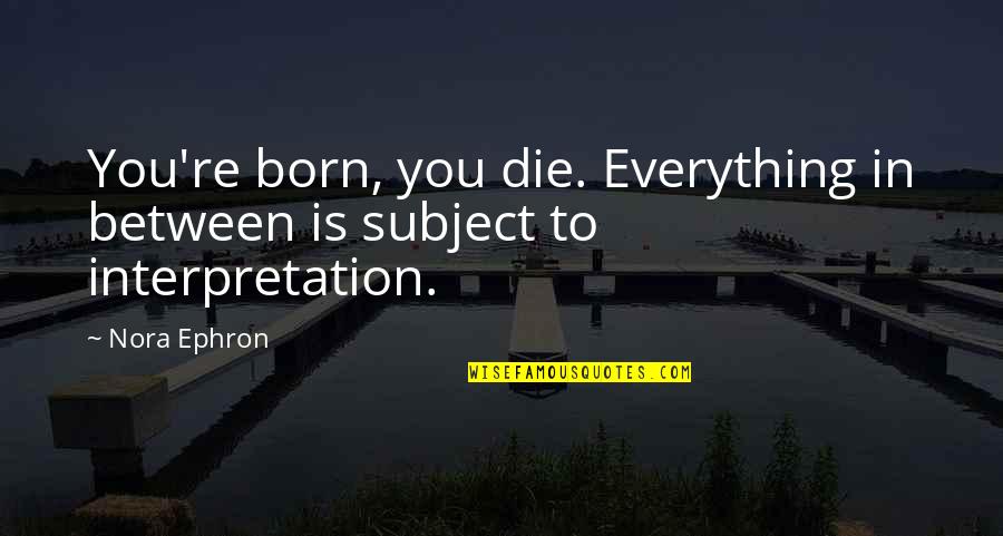 Life Interpretation Quotes By Nora Ephron: You're born, you die. Everything in between is