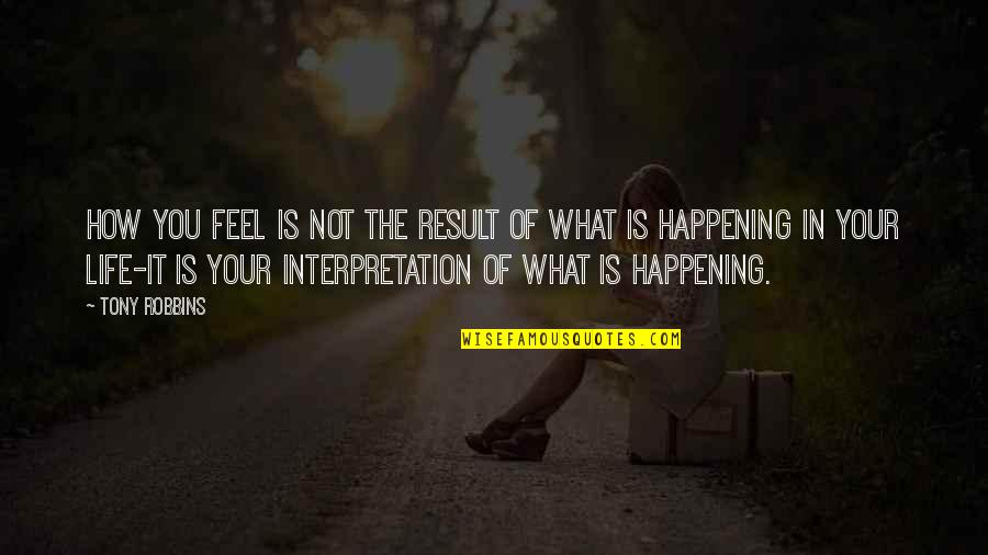 Life Interpretation Quotes By Tony Robbins: How you feel is not the result of