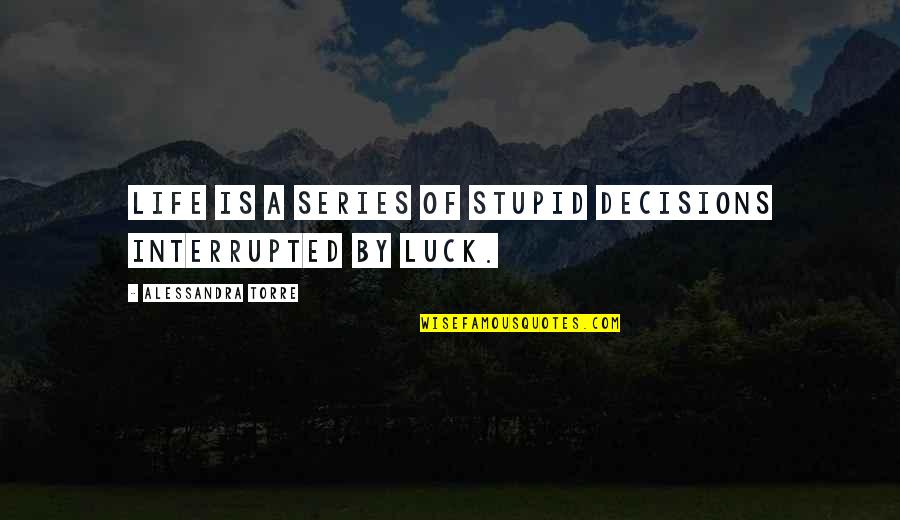 Life Interrupted Quotes By Alessandra Torre: Life is a series of stupid decisions interrupted