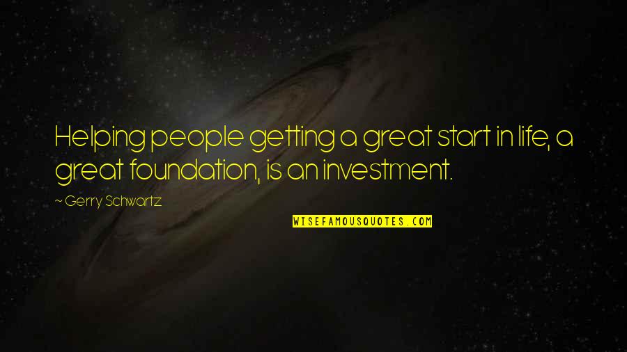 Life Investment Quotes By Gerry Schwartz: Helping people getting a great start in life,