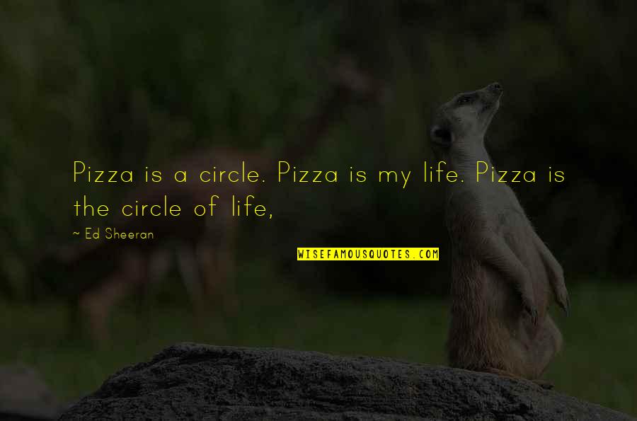 Life Involving God Quotes By Ed Sheeran: Pizza is a circle. Pizza is my life.