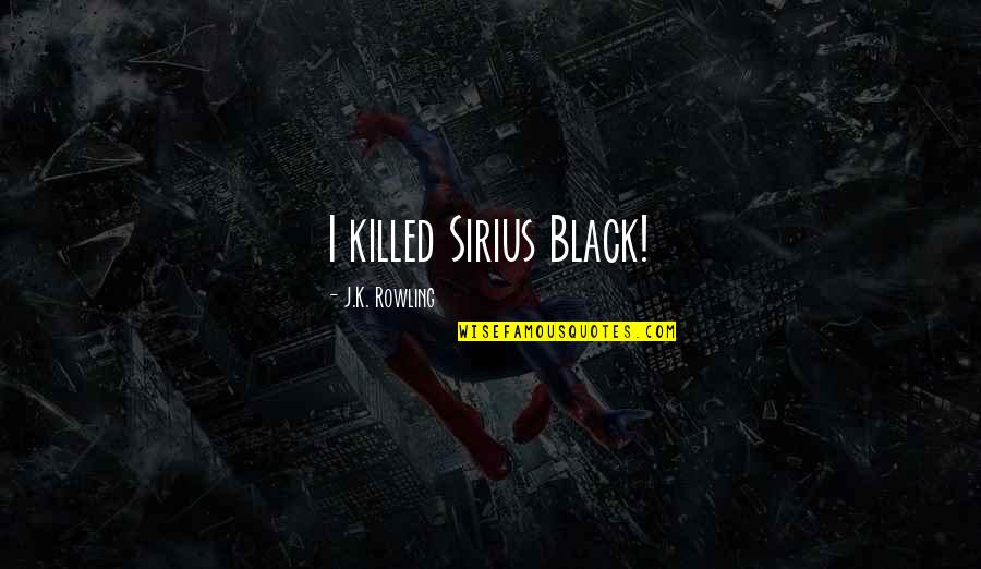 Life Involving Music Quotes By J.K. Rowling: I killed Sirius Black!