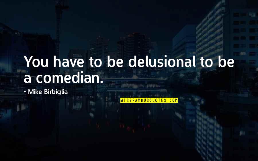 Life Involving Water Quotes By Mike Birbiglia: You have to be delusional to be a