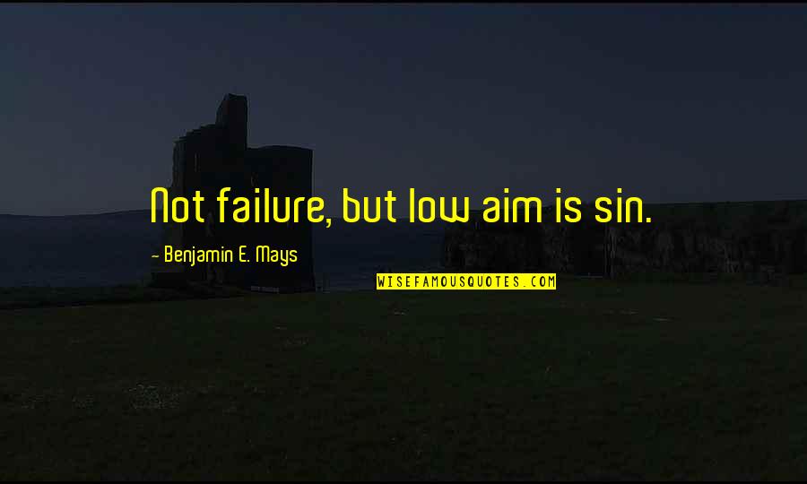 Life Ironies Quotes By Benjamin E. Mays: Not failure, but low aim is sin.