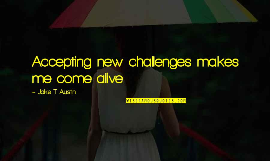 Life Ironies Quotes By Jake T. Austin: Accepting new challenges makes me come alive.