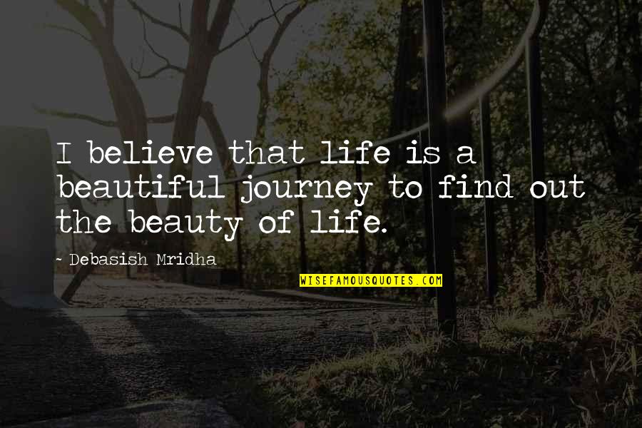 Life Is A Beautiful Journey Quotes By Debasish Mridha: I believe that life is a beautiful journey