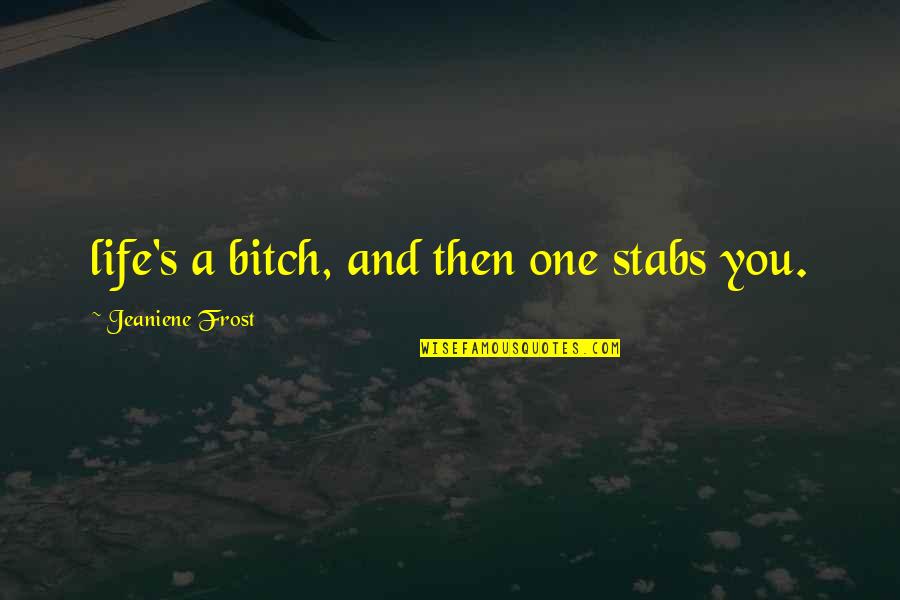 Life Is A Bitch Quotes By Jeaniene Frost: life's a bitch, and then one stabs you.