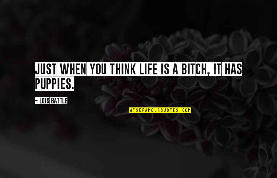 Life Is A Bitch Quotes By Lois Battle: Just when you think life is a bitch,