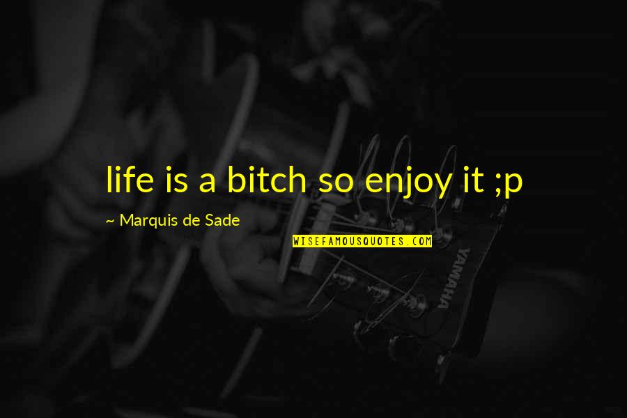 Life Is A Bitch Quotes By Marquis De Sade: life is a bitch so enjoy it ;p