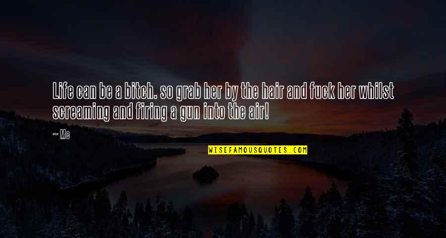 Life Is A Bitch Quotes By Me: Life can be a bitch. so grab her