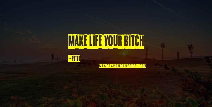Life Is A Bitch Quotes By Peter: Make life your bitch