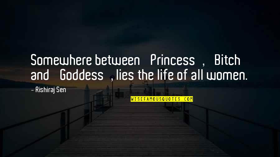 Life Is A Bitch Quotes By Rishiraj Sen: Somewhere between 'Princess', 'Bitch' and 'Goddess', lies the