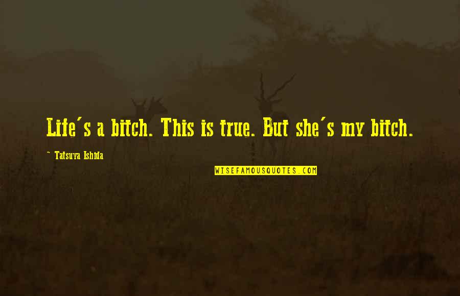 Life Is A Bitch Quotes By Tatsuya Ishida: Life's a bitch. This is true. But she's