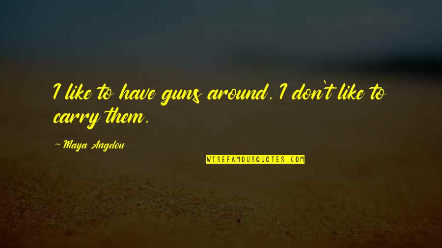 Life Is A Boomerang Quotes By Maya Angelou: I like to have guns around. I don't Life Is A Boomerang Quotes By Maya Angelou: I like to have guns around. I don't