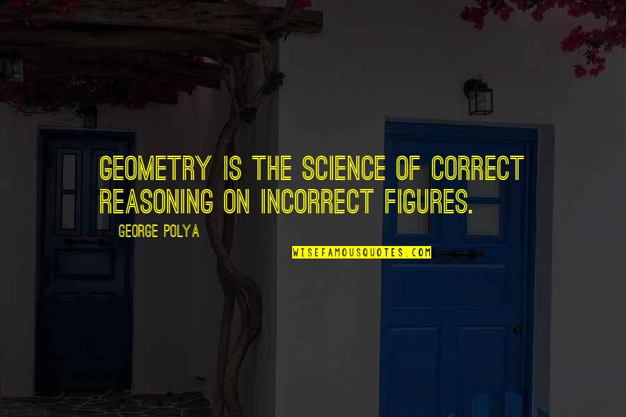 Life Is A Challenge Not A Competition Quotes By George Polya: Geometry is the science of correct reasoning on