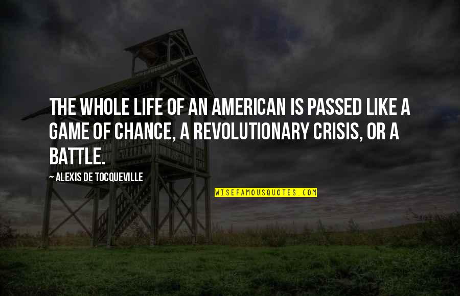 Life Is A Chance Quotes By Alexis De Tocqueville: The whole life of an American is passed Life Is A Chance Quotes By Alexis De Tocqueville: The whole life of an American is passed