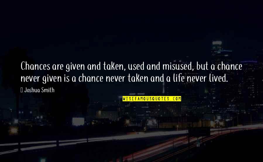 Life Is A Chance Quotes By Joshua Smith: Chances are given and taken, used and misused, Life Is A Chance Quotes By Joshua Smith: Chances are given and taken, used and misused,
