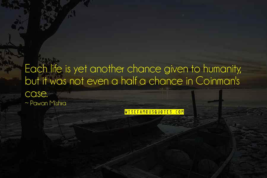 Life Is A Chance Quotes By Pawan Mishra: Each life is yet another chance given to Life Is A Chance Quotes By Pawan Mishra: Each life is yet another chance given to