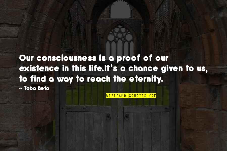 Life Is A Chance Quotes By Toba Beta: Our consciousness is a proof of our existence Life Is A Chance Quotes By Toba Beta: Our consciousness is a proof of our existence