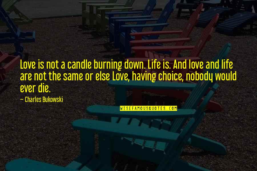 Life Is A Choice Quotes By Charles Bukowski: Love is not a candle burning down. Life Life Is A Choice Quotes By Charles Bukowski: Love is not a candle burning down. Life
