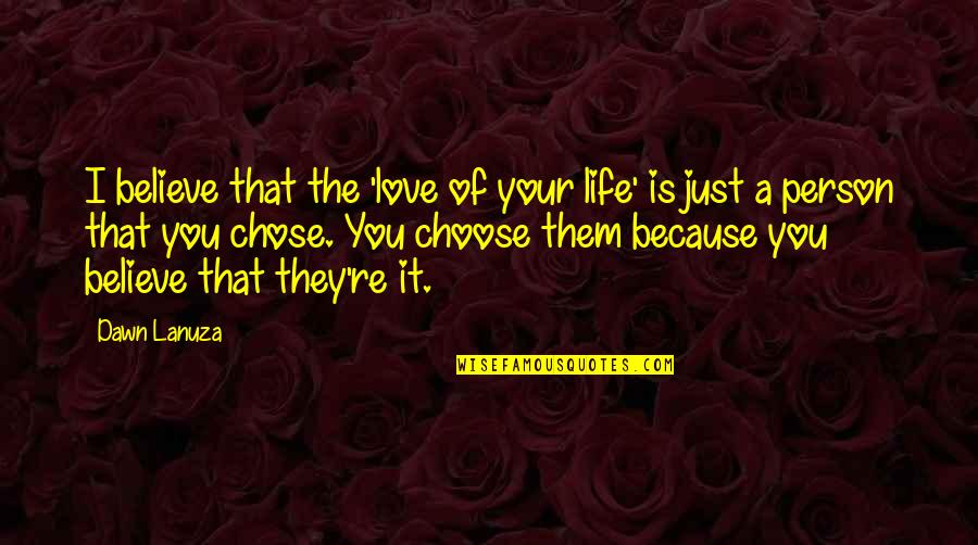 Life Is A Choice Quotes By Dawn Lanuza: I believe that the 'love of your life' Life Is A Choice Quotes By Dawn Lanuza: I believe that the 'love of your life'