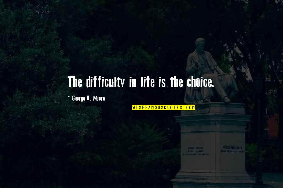 Life Is A Choice Quotes By George A. Moore: The difficulty in life is the choice. Life Is A Choice Quotes By George A. Moore: The difficulty in life is the choice.