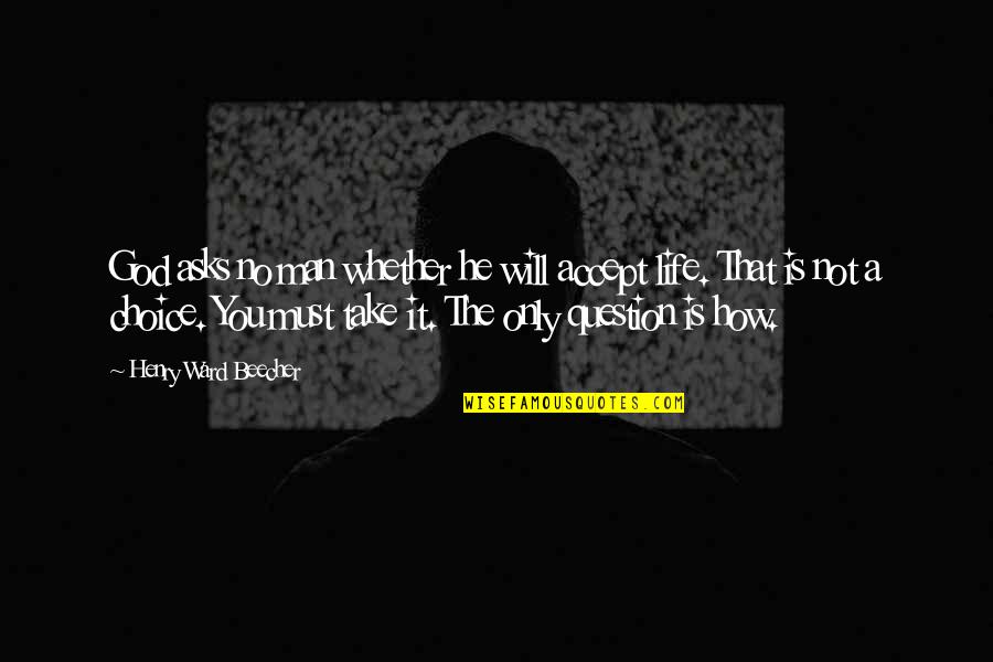 Life Is A Choice Quotes By Henry Ward Beecher: God asks no man whether he will accept Life Is A Choice Quotes By Henry Ward Beecher: God asks no man whether he will accept