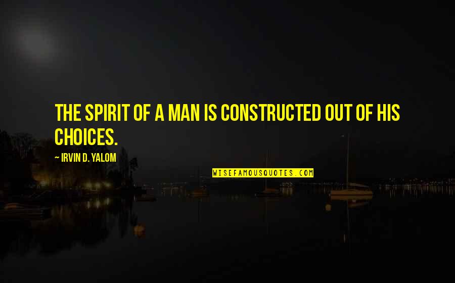 Life Is A Choice Quotes By Irvin D. Yalom: The spirit of a man is constructed out Life Is A Choice Quotes By Irvin D. Yalom: The spirit of a man is constructed out