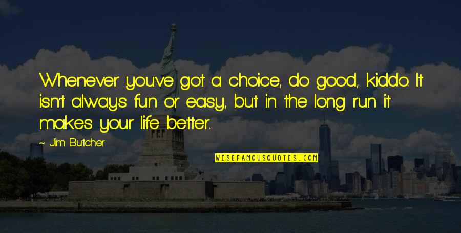 Life Is A Choice Quotes By Jim Butcher: Whenever you've got a choice, do good, kiddo. Life Is A Choice Quotes By Jim Butcher: Whenever you've got a choice, do good, kiddo.