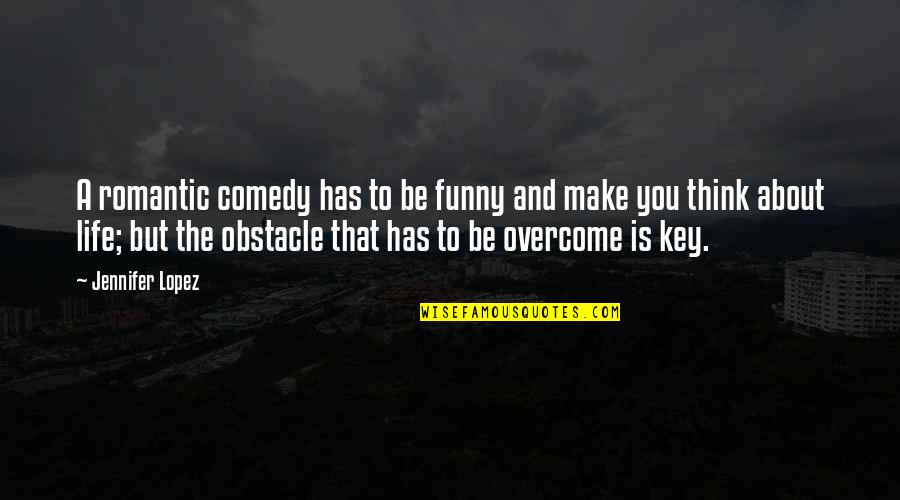 Life Is A Comedy Quotes By Jennifer Lopez: A romantic comedy has to be funny and Life Is A Comedy Quotes By Jennifer Lopez: A romantic comedy has to be funny and
