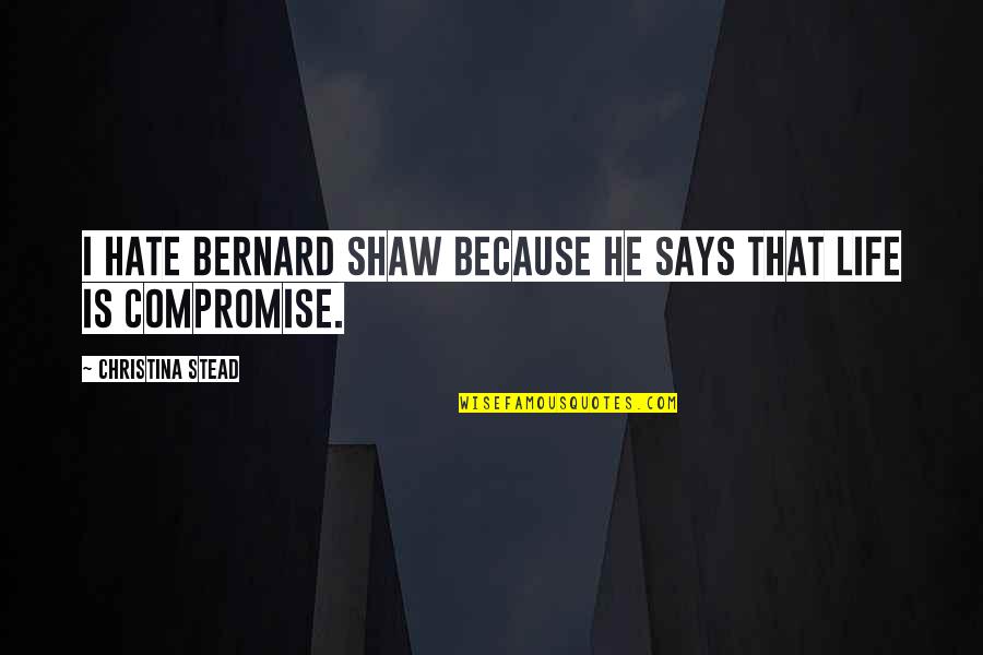 Life Is A Compromise Quotes By Christina Stead: I hate Bernard Shaw because he says that