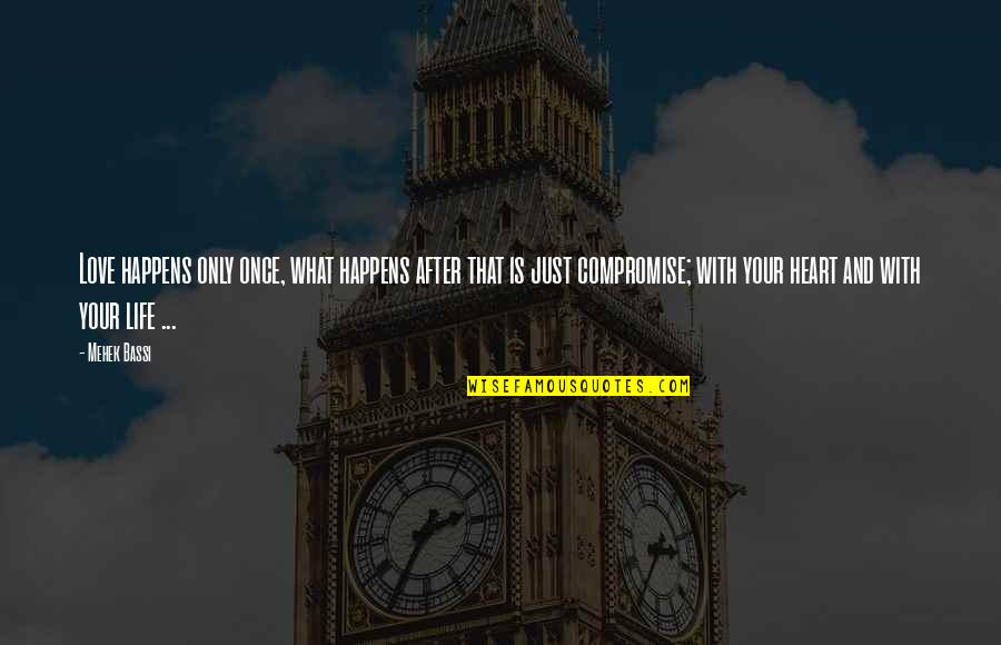 Life Is A Compromise Quotes By Mehek Bassi: Love happens only once, what happens after that