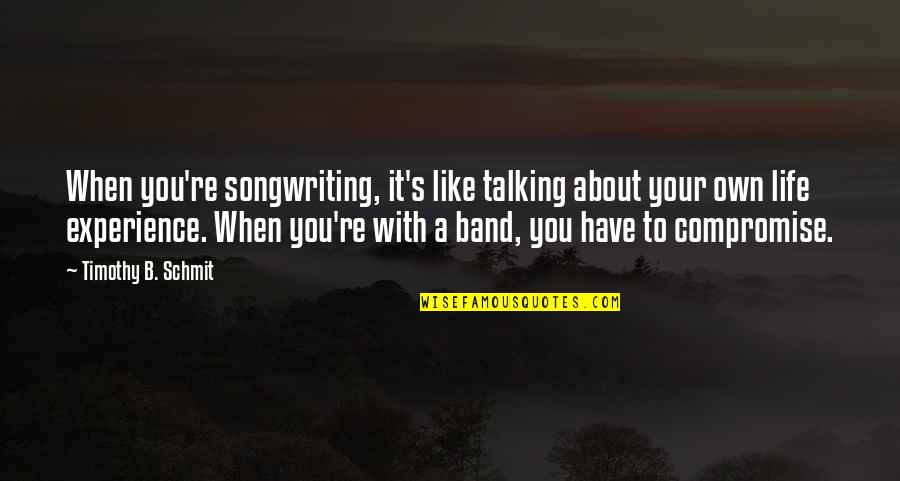 Life Is A Compromise Quotes By Timothy B. Schmit: When you're songwriting, it's like talking about your