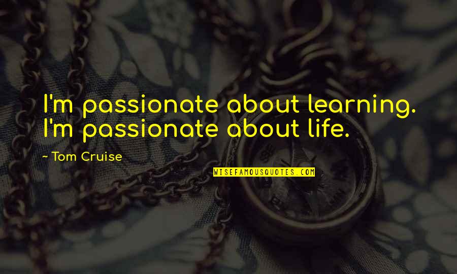 Life Is A Cruise Quotes By Tom Cruise: I'm passionate about learning. I'm passionate about life.