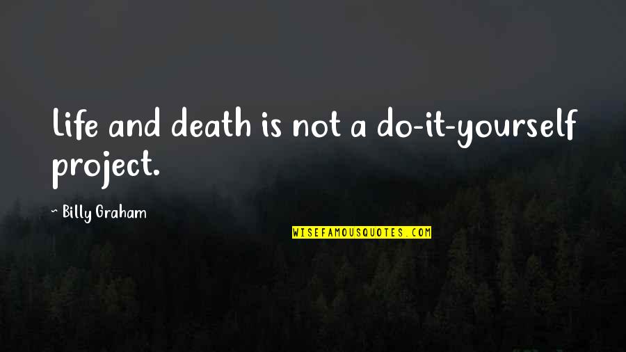 Life Is A Do It Yourself Project Quotes By Billy Graham: Life and death is not a do-it-yourself project. Life Is A Do It Yourself Project Quotes By Billy Graham: Life and death is not a do-it-yourself project.