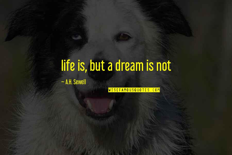 Life Is A Dream Quotes By A.H. Sewell: life is, but a dream is not Life Is A Dream Quotes By A.H. Sewell: life is, but a dream is not