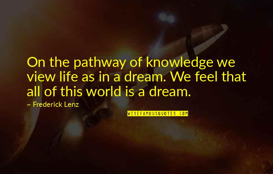 Life Is A Dream Quotes By Frederick Lenz: On the pathway of knowledge we view life Life Is A Dream Quotes By Frederick Lenz: On the pathway of knowledge we view life