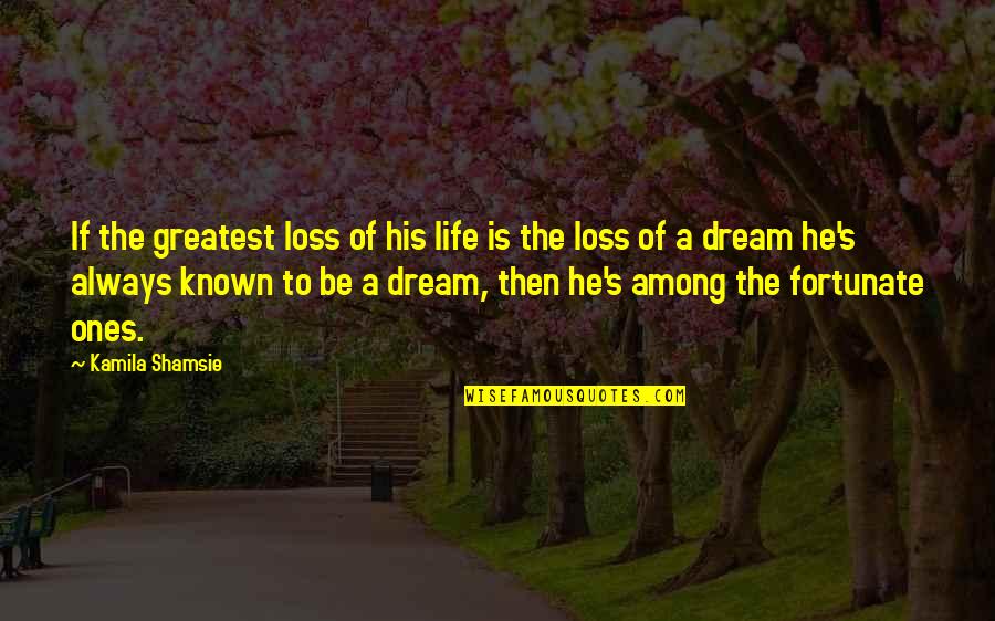 Life Is A Dream Quotes By Kamila Shamsie: If the greatest loss of his life is