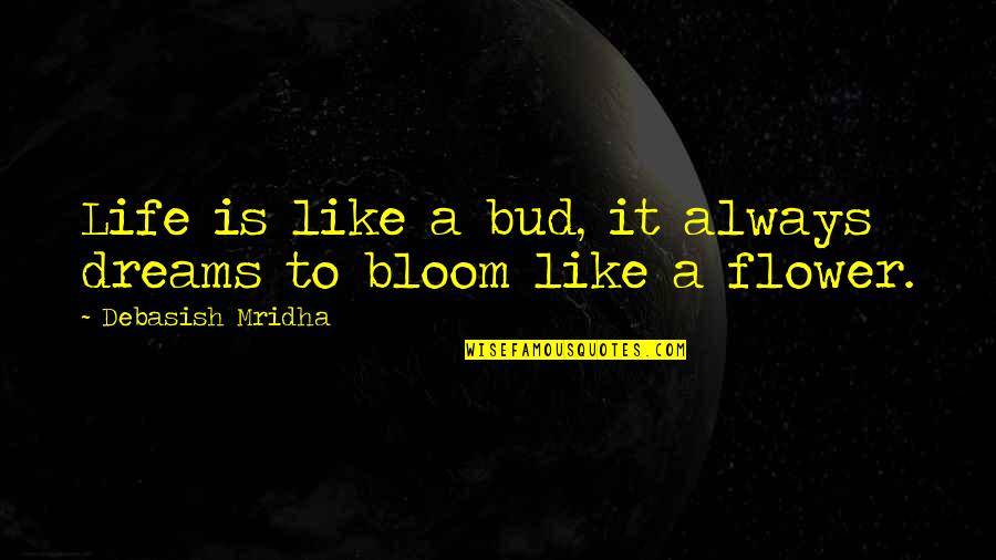Life Is A Flower Quotes By Debasish Mridha: Life is like a bud, it always dreams Life Is A Flower Quotes By Debasish Mridha: Life is like a bud, it always dreams
