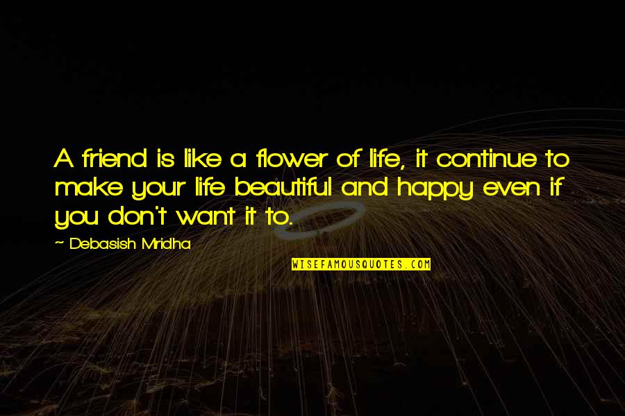 Life Is A Flower Quotes By Debasish Mridha: A friend is like a flower of life, Life Is A Flower Quotes By Debasish Mridha: A friend is like a flower of life,