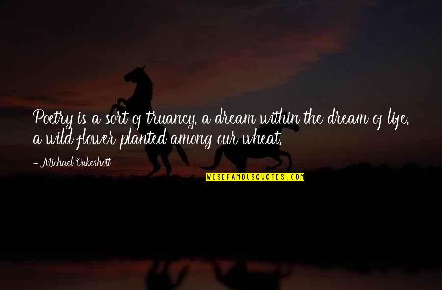 Life Is A Flower Quotes By Michael Oakeshott: Poetry is a sort of truancy, a dream Life Is A Flower Quotes By Michael Oakeshott: Poetry is a sort of truancy, a dream
