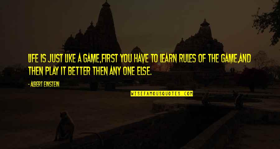Life Is A Game Play It Quotes By Albert Einstein: Life is just like a game,First you have Life Is A Game Play It Quotes By Albert Einstein: Life is just like a game,First you have