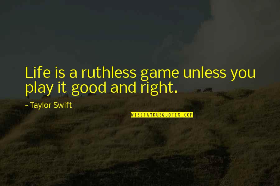Life Is A Game Play It Quotes By Taylor Swift: Life is a ruthless game unless you play Life Is A Game Play It Quotes By Taylor Swift: Life is a ruthless game unless you play