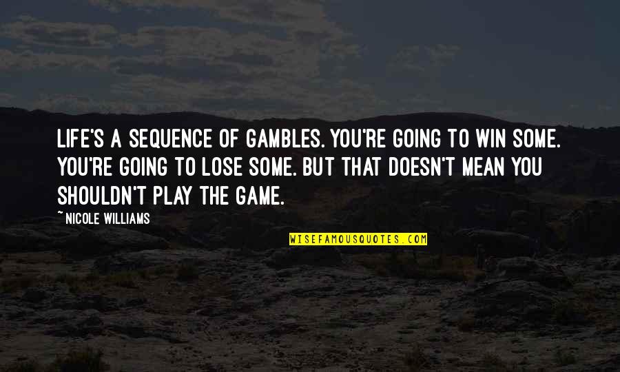 Life Is A Game Play To Win Quotes By Nicole Williams: Life's a sequence of gambles. You're going to