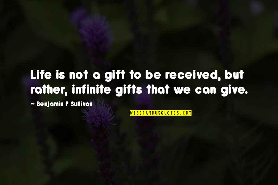 Life Is A Gift Quotes By Benjamin F Sullivan: Life is not a gift to be received,